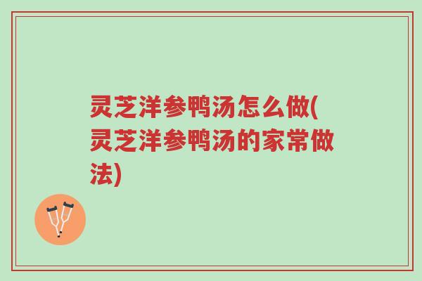 灵芝洋参鸭汤怎么做(灵芝洋参鸭汤的家常做法)-第1张图片-超越 灵芝洋参鸭汤怎么做(灵芝洋参鸭汤的家常做法)-第1张图片-超越