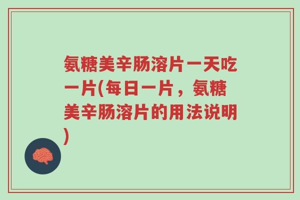 氨糖美辛肠溶片一天吃一片(每日一片,氨糖美辛肠溶片的用法说明)-第1张图片-超越 氨糖美辛肠溶片一天吃一片(每日一片,氨糖美辛肠溶片的用法说明)-第1张图片-超越