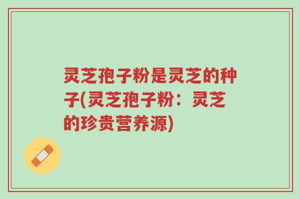 灵芝孢子粉是灵芝的种子(灵芝孢子粉:灵芝的珍贵营养源)-第1张图片-超越 灵芝孢子粉是灵芝的种子(灵芝孢子粉:灵芝的珍贵营养源)-第1张图片-超越