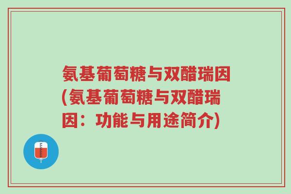 氨基葡萄糖与双醋瑞因(氨基葡萄糖与双醋瑞因:功能与用途简介)-第1张图片-超越 氨基葡萄糖与双醋瑞因(氨基葡萄糖与双醋瑞因:功能与用途简介)-第1张图片-超越