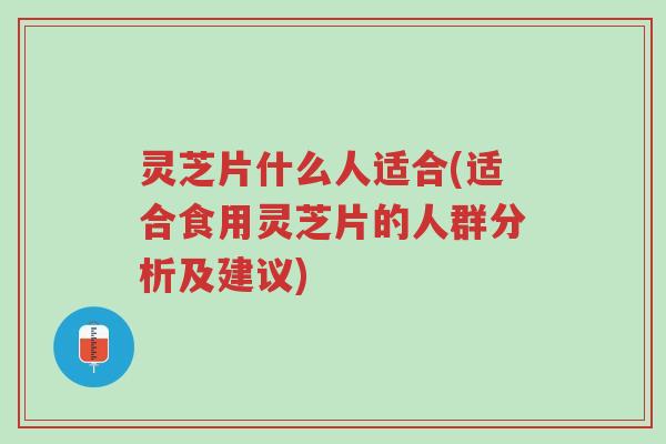 灵芝片什么人适合(适合食用灵芝片的人群分析及建议)-第1张图片-超越 灵芝片什么人适合(适合食用灵芝片的人群分析及建议)-第1张图片-超越