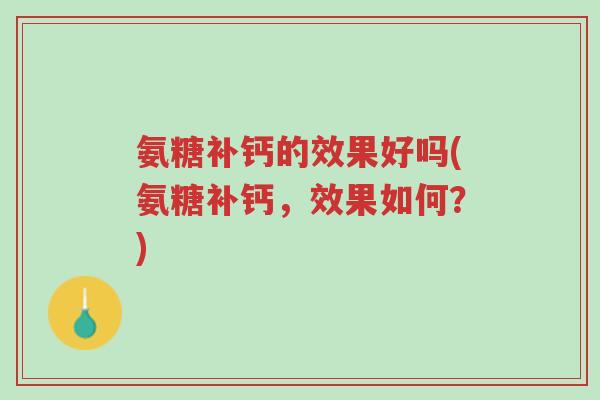 氨糖补钙的效果好吗(氨糖补钙,效果如何?)-第1张图片-超越 氨糖补钙的效果好吗(氨糖补钙,效果如何?)-第1张图片-超越