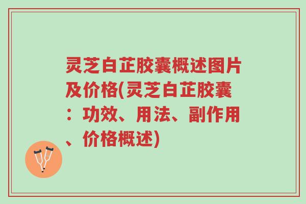 灵芝白芷胶囊概述图片及价格(灵芝白芷胶囊:功效、用法、副作用、价格概述)-第1张图片-超越 灵芝白芷胶囊概述图片及价格(灵芝白芷胶囊:功效、用法、副作用、价格概述)-第1张图片-超越