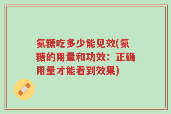 氨糖吃多少能见效(氨糖的用量和功效：正确用量才能看到效果)-第1张图片-超越