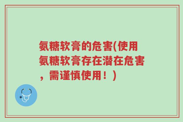 氨糖软膏的危害(使用氨糖软膏存在潜在危害,需谨慎使用!)-第1张图片-超越 氨糖软膏的危害(使用氨糖软膏存在潜在危害,需谨慎使用!)-第1张图片-超越