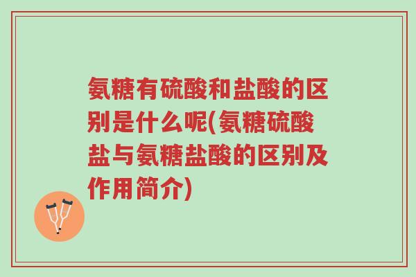 氨糖有硫酸和盐酸的区别是什么呢(氨糖硫酸盐与氨糖盐酸的区别及作用简介)-第1张图片-超越 氨糖有硫酸和盐酸的区别是什么呢(氨糖硫酸盐与氨糖盐酸的区别及作用简介)-第1张图片-超越