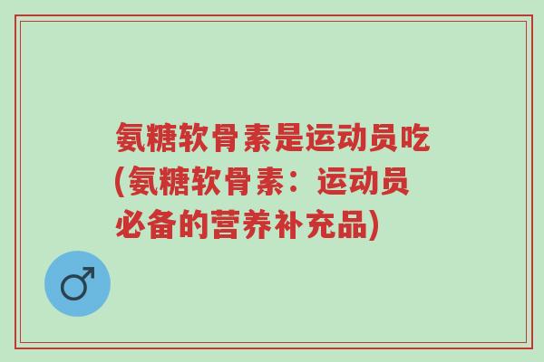 氨糖软骨素是运动员吃(氨糖软骨素:运动员必备的营养补充品)-第1张图片-超越 氨糖软骨素是运动员吃(氨糖软骨素:运动员必备的营养补充品)-第1张图片-超越