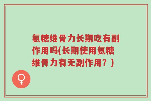 氨糖维骨力长期吃有副作用吗(长期使用氨糖维骨力有无副作用?)-第1张图片-超越 氨糖维骨力长期吃有副作用吗(长期使用氨糖维骨力有无副作用?)-第1张图片-超越