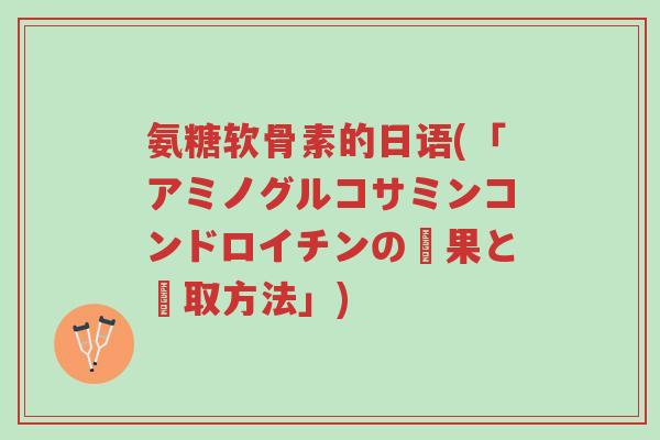 氨糖软骨素的日语(「アミノグルコサミンコンドロイチンの効果と摂取方法」)-第1张图片-超越 氨糖软骨素的日语(「アミノグルコサミンコンドロイチンの効果と摂取方法」)-第1张图片-超越