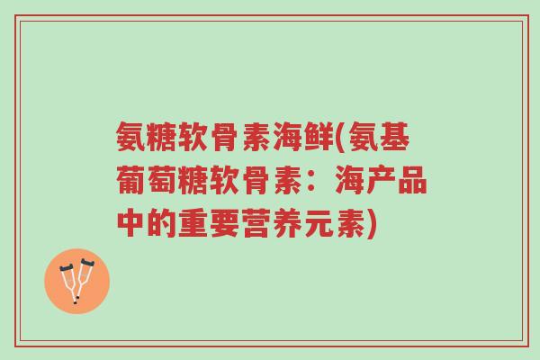 氨糖软骨素海鲜(氨基葡萄糖软骨素：海产品中的重要营养元素)-第1张图片-超越