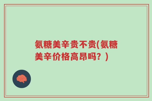 氨糖美辛贵不贵(氨糖美辛价格高昂吗?)-第1张图片-超越 氨糖美辛贵不贵(氨糖美辛价格高昂吗?)-第1张图片-超越