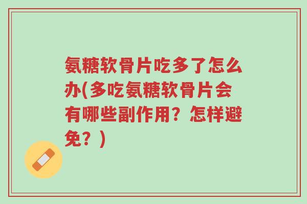 氨糖软骨片吃多了怎么办(多吃氨糖软骨片会有哪些副作用?怎样避免?)-第1张图片-超越 氨糖软骨片吃多了怎么办(多吃氨糖软骨片会有哪些副作用?怎样避免?)-第1张图片-超越