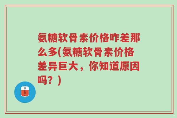 氨糖软骨素价格咋差那么多(氨糖软骨素价格差异巨大,你知道原因吗?)-第1张图片-超越 氨糖软骨素价格咋差那么多(氨糖软骨素价格差异巨大,你知道原因吗?)-第1张图片-超越