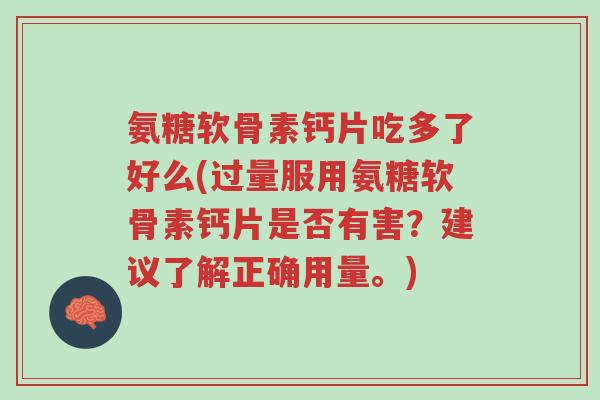 氨糖软骨素钙片吃多了好么(过量服用氨糖软骨素钙片是否有害?建议了解正确用量。)-第1张图片-超越 氨糖软骨素钙片吃多了好么(过量服用氨糖软骨素钙片是否有害?建议了解正确用量。)-第1张图片-超越
