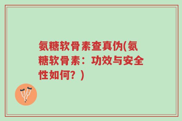 氨糖软骨素查真伪(氨糖软骨素:功效与安全性如何?)-第1张图片-超越 氨糖软骨素查真伪(氨糖软骨素:功效与安全性如何?)-第1张图片-超越