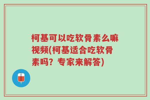 柯基可以吃软骨素么嘛视频(柯基适合吃软骨素吗?专家来解答)-第1张图片-超越 柯基可以吃软骨素么嘛视频(柯基适合吃软骨素吗?专家来解答)-第1张图片-超越