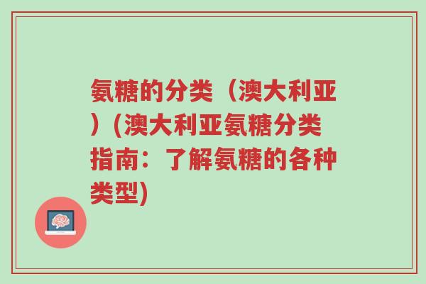 氨糖的分类（澳大利亚）(澳大利亚氨糖分类指南：了解氨糖的各种类型)-第1张图片-超越