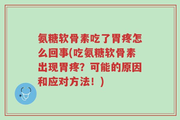 氨糖软骨素吃了胃疼怎么回事(吃氨糖软骨素出现胃疼?可能的原因和应对方法!)-第1张图片-超越 氨糖软骨素吃了胃疼怎么回事(吃氨糖软骨素出现胃疼?可能的原因和应对方法!)-第1张图片-超越
