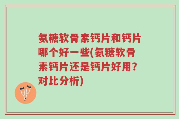 氨糖软骨素钙片和钙片哪个好一些(氨糖软骨素钙片还是钙片好用?对比分析)-第1张图片-超越 氨糖软骨素钙片和钙片哪个好一些(氨糖软骨素钙片还是钙片好用?对比分析)-第1张图片-超越