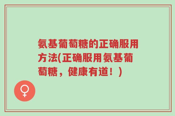 氨基葡萄糖的正确服用方法(正确服用氨基葡萄糖,健康有道!)-第1张图片-超越 氨基葡萄糖的正确服用方法(正确服用氨基葡萄糖,健康有道!)-第1张图片-超越
