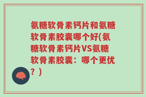 氨糖软骨素钙片和氨糖软骨素胶囊哪个好(氨糖软骨素钙片VS氨糖软骨素胶囊:哪个更优?)-第1张图片-超越 氨糖软骨素钙片和氨糖软骨素胶囊哪个好(氨糖软骨素钙片VS氨糖软骨素胶囊:哪个更优?)-第1张图片-超越