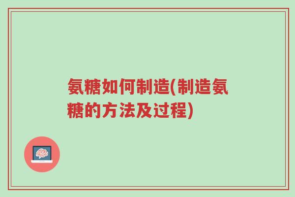 氨糖如何制造(制造氨糖的方法及过程)-第1张图片-超越 氨糖如何制造(制造氨糖的方法及过程)-第1张图片-超越