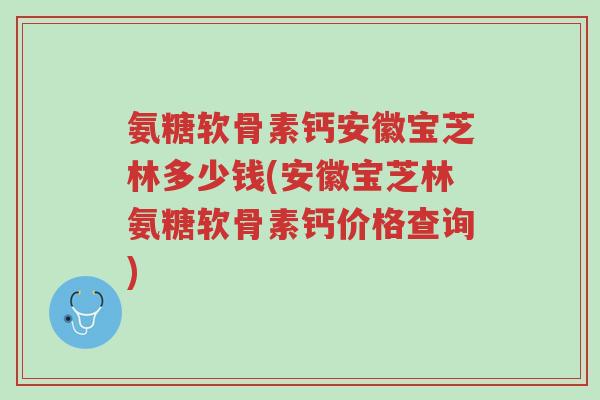 氨糖软骨素钙安徽宝芝林多少钱(安徽宝芝林氨糖软骨素钙价格查询)-第1张图片-超越 氨糖软骨素钙安徽宝芝林多少钱(安徽宝芝林氨糖软骨素钙价格查询)-第1张图片-超越