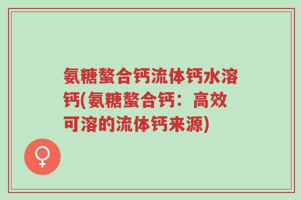 氨糖螯合钙流体钙水溶钙(氨糖螯合钙:高效可溶的流体钙来源)-第1张图片-超越 氨糖螯合钙流体钙水溶钙(氨糖螯合钙:高效可溶的流体钙来源)-第1张图片-超越