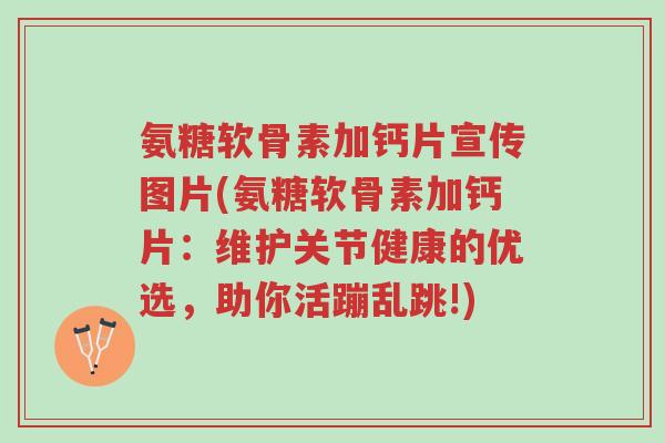 氨糖软骨素加钙片宣传图片(氨糖软骨素加钙片:维护关节健康的优选,助你活蹦乱跳!)-第1张图片-超越 氨糖软骨素加钙片宣传图片(氨糖软骨素加钙片:维护关节健康的优选,助你活蹦乱跳!)-第1张图片-超越