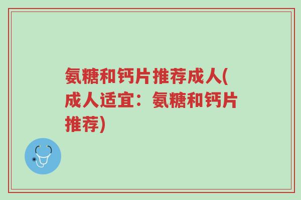 氨糖和钙片推荐成人(成人适宜:氨糖和钙片推荐)-第1张图片-超越 氨糖和钙片推荐成人(成人适宜:氨糖和钙片推荐)-第1张图片-超越