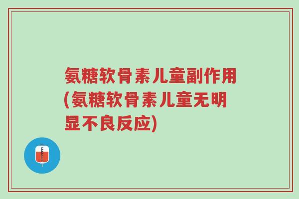 氨糖软骨素儿童副作用(氨糖软骨素儿童无明显不良反应)-第1张图片-超越 氨糖软骨素儿童副作用(氨糖软骨素儿童无明显不良反应)-第1张图片-超越