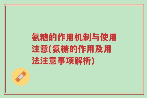 氨糖的作用机制与使用注意(氨糖的作用及用法注意事项解析)-第1张图片-超越