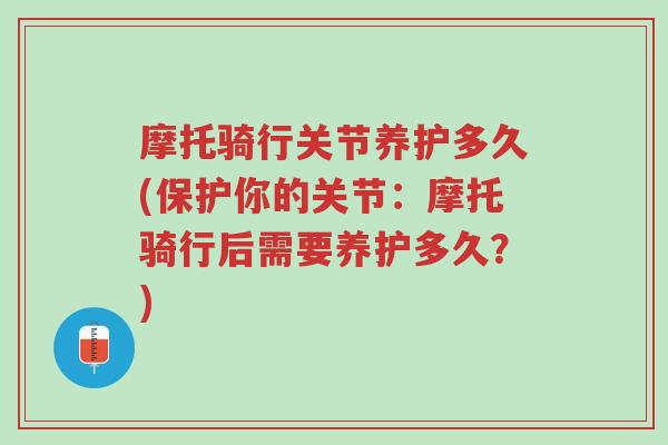 摩托骑行关节养护多久(保护你的关节:摩托骑行后需要养护多久?)-第1张图片-超越 摩托骑行关节养护多久(保护你的关节:摩托骑行后需要养护多久?)-第1张图片-超越