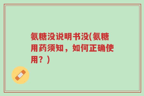 氨糖没说明书没(氨糖用药须知,如何正确使用?)-第1张图片-超越 氨糖没说明书没(氨糖用药须知,如何正确使用?)-第1张图片-超越