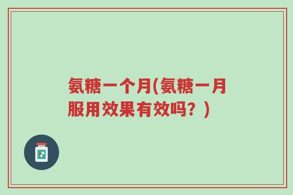 氨糖一个月(氨糖一月服用效果有效吗?)-第1张图片-超越 氨糖一个月(氨糖一月服用效果有效吗?)-第1张图片-超越