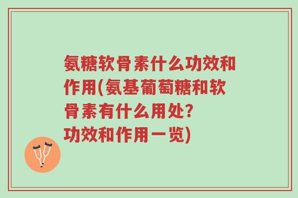 氨糖软骨素什么功效和作用(氨基葡萄糖和软骨素有什么用处？  功效和作用一览)-第1张图片-超越