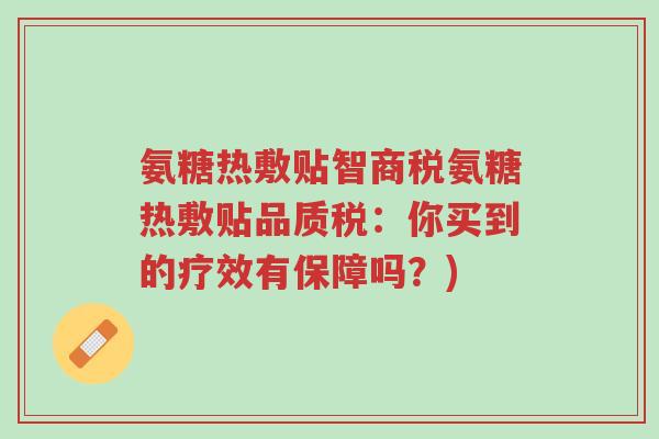 氨糖热敷贴智商税氨糖热敷贴品质税:你买到的疗效有保障吗?)-第1张图片-超越 氨糖热敷贴智商税氨糖热敷贴品质税:你买到的疗效有保障吗?)-第1张图片-超越