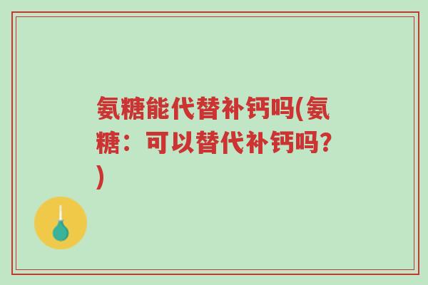 氨糖能代替补钙吗(氨糖:可以替代补钙吗?)-第1张图片-超越 氨糖能代替补钙吗(氨糖:可以替代补钙吗?)-第1张图片-超越