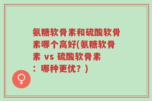 氨糖软骨素和硫酸软骨素哪个高好(氨糖软骨素 vs 硫酸软骨素:哪种更优?)-第1张图片-超越 氨糖软骨素和硫酸软骨素哪个高好(氨糖软骨素 vs 硫酸软骨素:哪种更优?)-第1张图片-超越