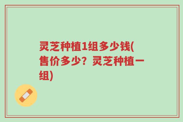 灵芝种植1组多少钱(售价多少?灵芝种植一组)-第1张图片-超越 灵芝种植1组多少钱(售价多少?灵芝种植一组)-第1张图片-超越