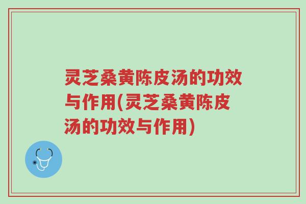 灵芝桑黄陈皮汤的功效与作用(灵芝桑黄陈皮汤的功效与作用)-第1张图片-超越 灵芝桑黄陈皮汤的功效与作用(灵芝桑黄陈皮汤的功效与作用)-第1张图片-超越