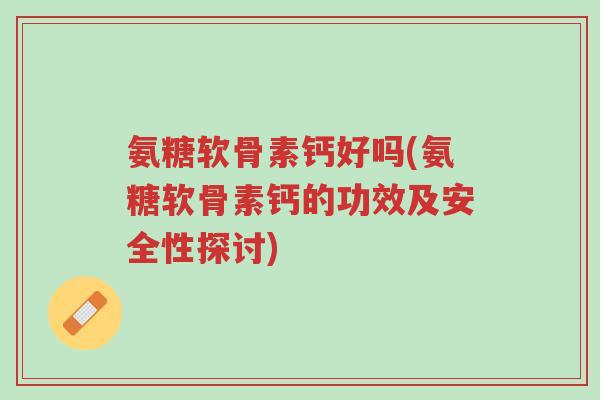 氨糖软骨素钙好吗(氨糖软骨素钙的功效及安全性探讨)-第1张图片-超越 氨糖软骨素钙好吗(氨糖软骨素钙的功效及安全性探讨)-第1张图片-超越