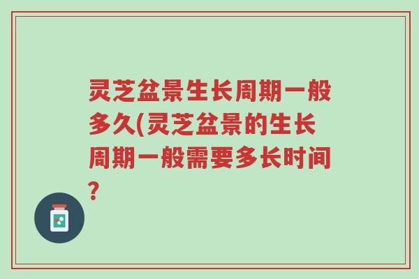 灵芝盆景生长周期一般多久(灵芝盆景的生长周期一般需要多长时间?-第1张图片-超越 灵芝盆景生长周期一般多久(灵芝盆景的生长周期一般需要多长时间?-第1张图片-超越
