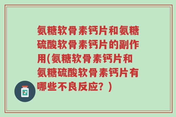氨糖软骨素钙片和氨糖硫酸软骨素钙片的副作用(氨糖软骨素钙片和氨糖硫酸软骨素钙片有哪些不良反应？)-第1张图片-超越