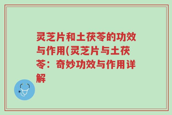 灵芝片和土茯苓的功效与作用(灵芝片与土茯苓:奇妙功效与作用详解-第1张图片-超越 灵芝片和土茯苓的功效与作用(灵芝片与土茯苓:奇妙功效与作用详解-第1张图片-超越