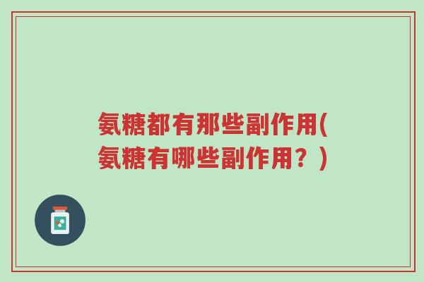 氨糖都有那些副作用(氨糖有哪些副作用?)-第1张图片-超越 氨糖都有那些副作用(氨糖有哪些副作用?)-第1张图片-超越