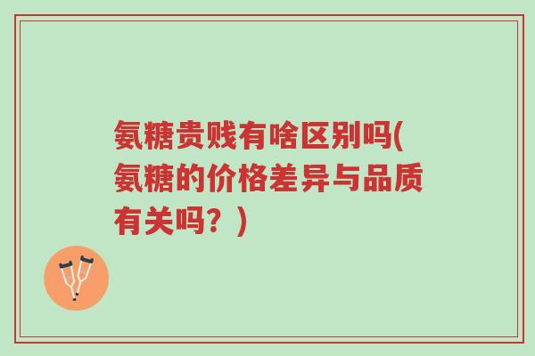 氨糖贵贱有啥区别吗(氨糖的价格差异与品质有关吗?)-第1张图片-超越 氨糖贵贱有啥区别吗(氨糖的价格差异与品质有关吗?)-第1张图片-超越