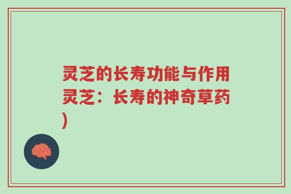 灵芝的长寿功能与作用灵芝:长寿的神奇草药)-第1张图片-超越 灵芝的长寿功能与作用灵芝:长寿的神奇草药)-第1张图片-超越