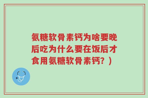 氨糖软骨素钙为啥要晚后吃为什么要在饭后才食用氨糖软骨素钙?)-第1张图片-超越 氨糖软骨素钙为啥要晚后吃为什么要在饭后才食用氨糖软骨素钙?)-第1张图片-超越