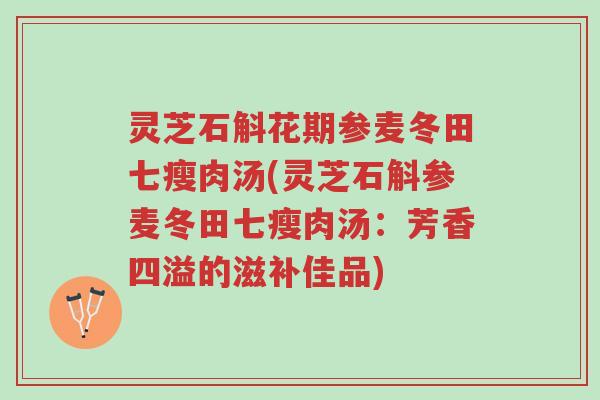 灵芝石斛花期参麦冬田七瘦肉汤(灵芝石斛参麦冬田七瘦肉汤:芳香四溢的滋补佳品)-第1张图片-超越 灵芝石斛花期参麦冬田七瘦肉汤(灵芝石斛参麦冬田七瘦肉汤:芳香四溢的滋补佳品)-第1张图片-超越